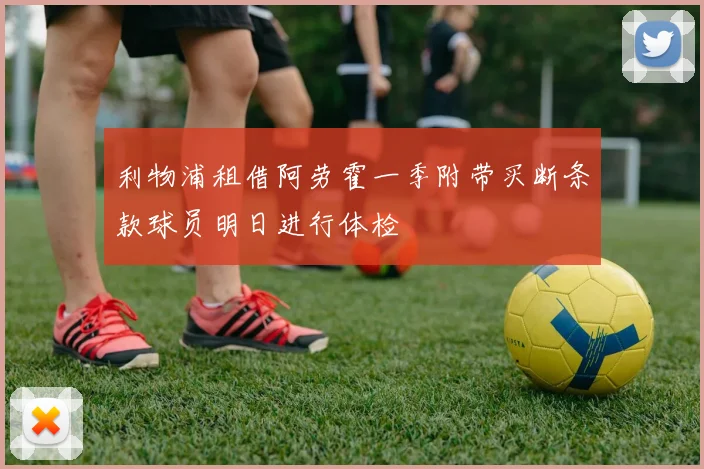 利物浦租借阿劳霍一季附带买断条款球员明日进行体检
