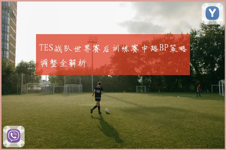 TES战队世界赛后训练赛中路BP策略调整全解析